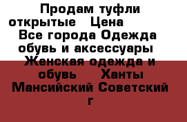 Продам туфли открытые › Цена ­ 4 500 - Все города Одежда, обувь и аксессуары » Женская одежда и обувь   . Ханты-Мансийский,Советский г.